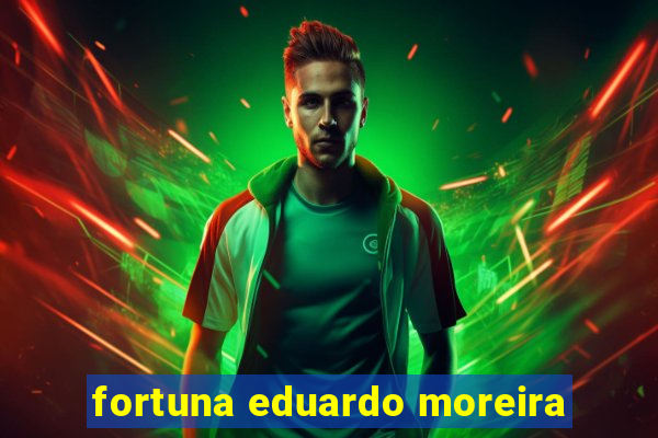 fortuna eduardo moreira